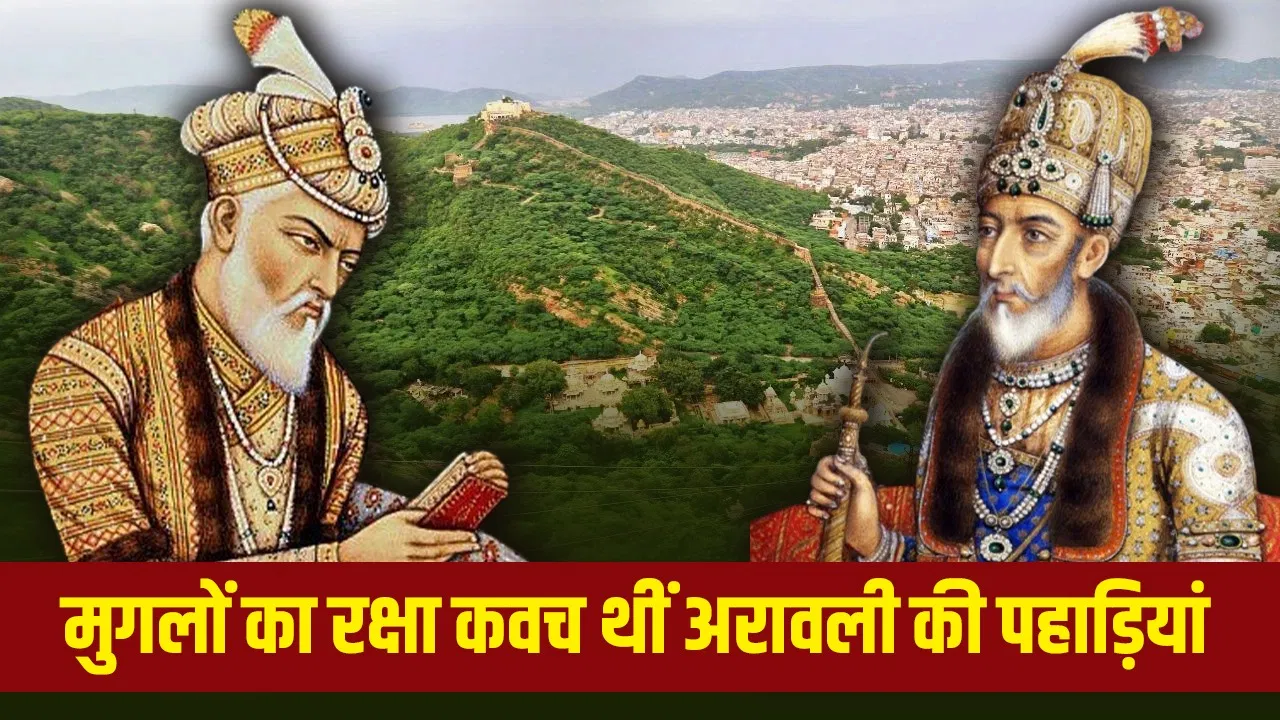 मुगलों के लिए अरावली की पहाड़ियां कैसे बनी वरदान? 300 साल एकक्षत्र राज किया मुगलों के लिए अरावली की पहाड़ियां कैसे बनी वरदान? 300 साल एकक्षत्र राज किया